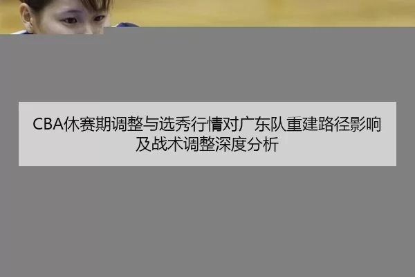CBA休赛期调整与选秀行情对广东队重建路径影响及战术调整深度分析
