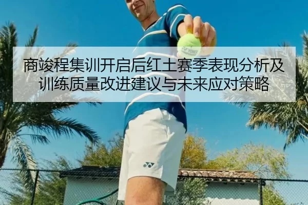 商竣程集训开启后红土赛季表现分析及训练质量改进建议与未来应对策略